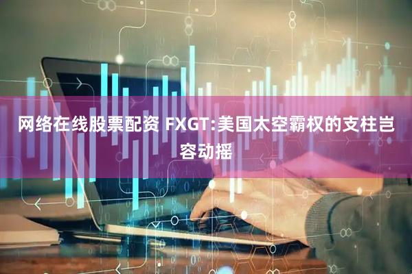 网络在线股票配资 FXGT:美国太空霸权的支柱岂容动摇