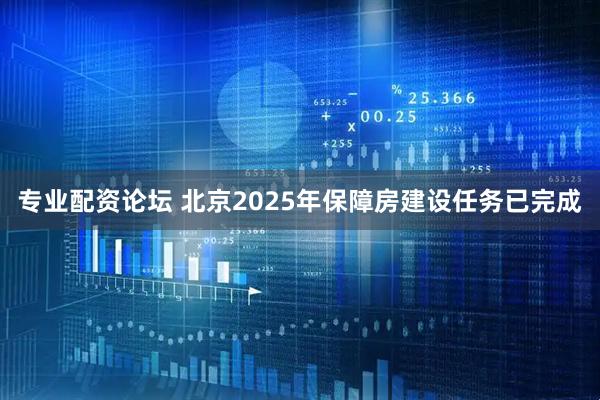专业配资论坛 北京2025年保障房建设任务已完成