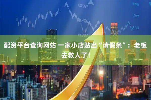 配资平台查询网站 一家小店贴出“请假条”：老板去救人了！