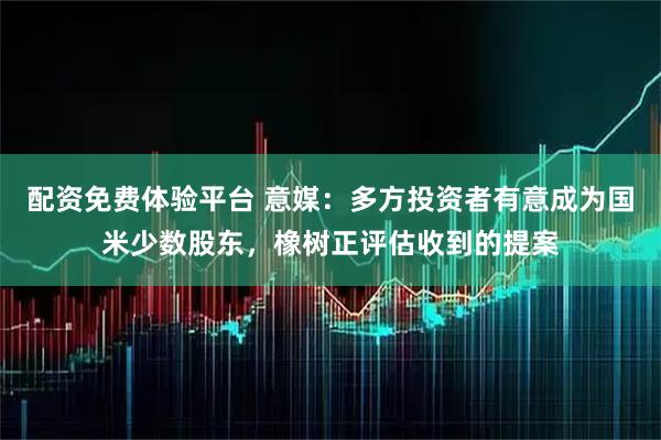 配资免费体验平台 意媒：多方投资者有意成为国米少数股东，橡树正评估收到的提案