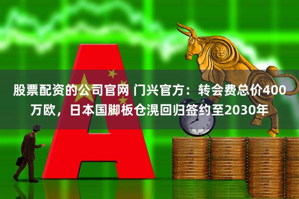 股票配资的公司官网 门兴官方：转会费总价400万欧，日本国脚板仓滉回归签约至2030年
